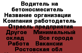 Водитель на бетоносмеситель › Название организации ­ Компания-работодатель › Отрасль предприятия ­ Другое › Минимальный оклад ­ 1 - Все города Работа » Вакансии   . Ростовская обл.,Каменск-Шахтинский г.